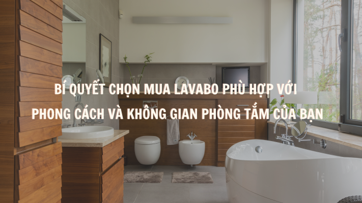 Bí Quyết Chọn Mua Lavabo Phù Hợp với Phong Cách và Không Gian Phòng Tắm Của Bạn